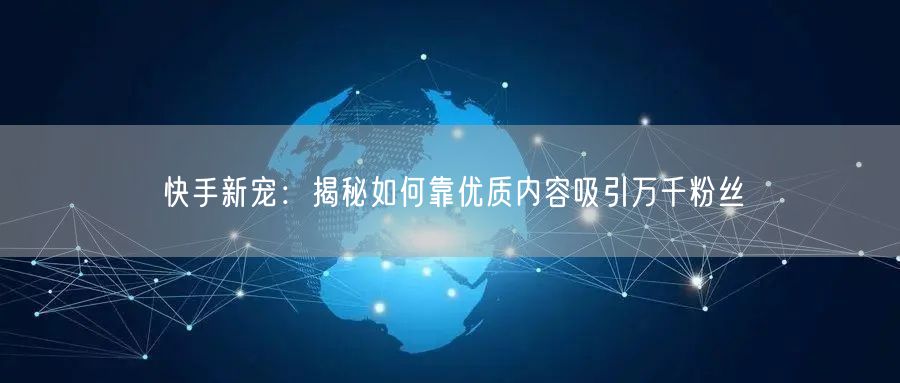 快手新宠：揭秘如何靠优质内容吸引万千粉丝