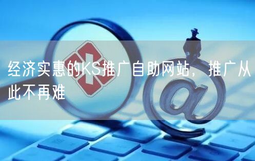 经济实惠的KS推广自助网站，推广从此不再难