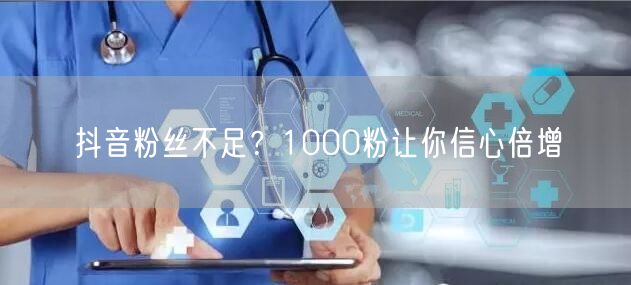 抖音粉丝不足？1000粉让你信心倍增