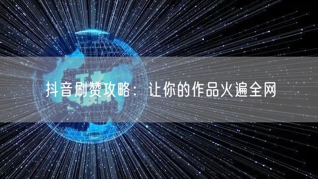 抖音刷赞攻略：让你的作品火遍全网