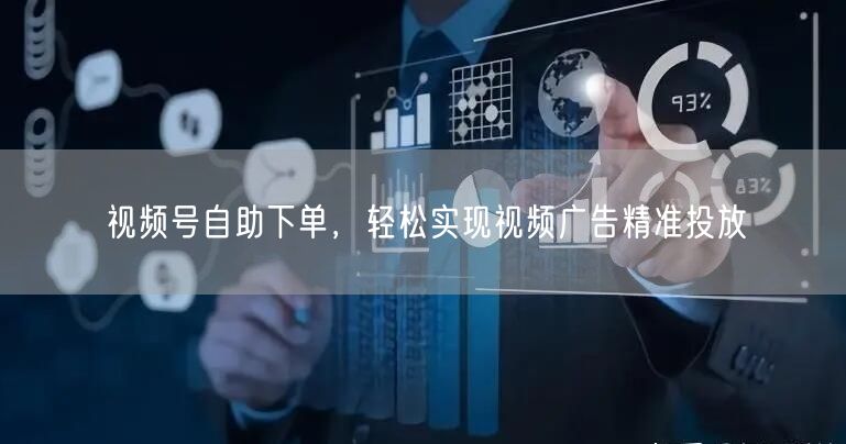 视频号自助下单，轻松实现视频广告精准投放