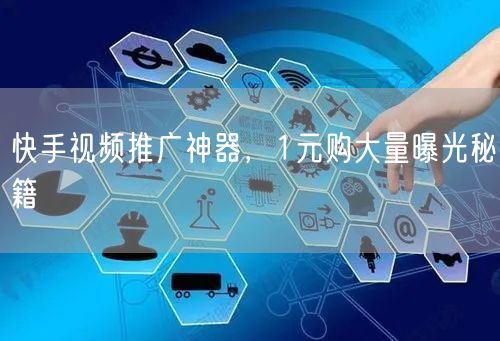 快手视频推广神器，1元购大量曝光秘籍