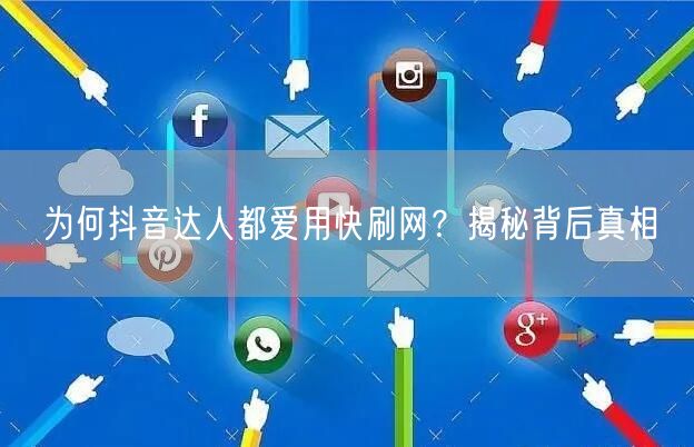 为何抖音达人都爱用快刷网？揭秘背后真相