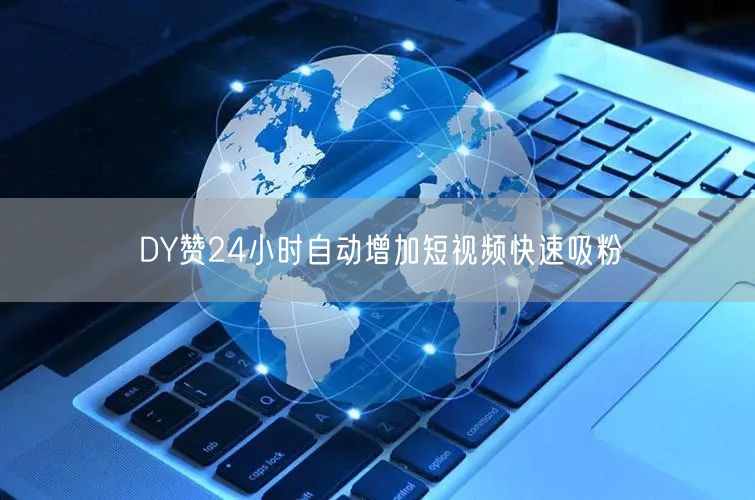 DY赞24小时自动增加短视频快速吸粉