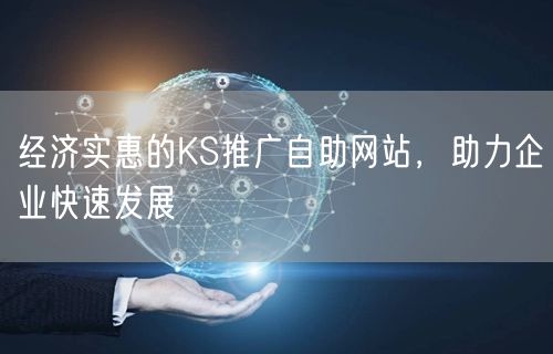 经济实惠的KS推广自助网站，助力企业快速发展