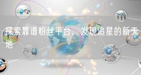 探索靠谱粉丝平台，发现追星的新天地
