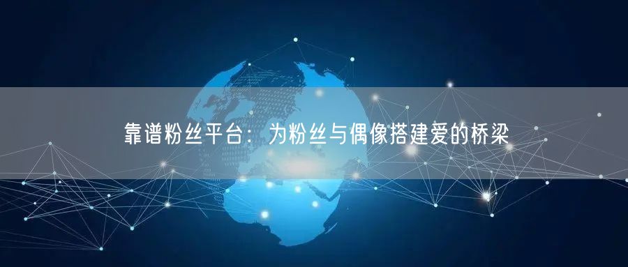 靠谱粉丝平台：为粉丝与偶像搭建爱的桥梁