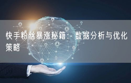 快手粉丝暴涨秘籍：数据分析与优化策略