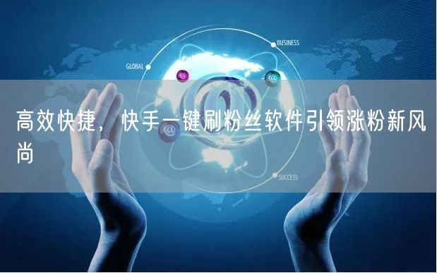 高效快捷，快手一键刷粉丝软件引领涨粉新风尚
