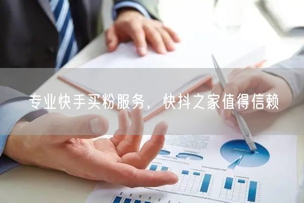 专业快手买粉服务，快抖之家值得信赖