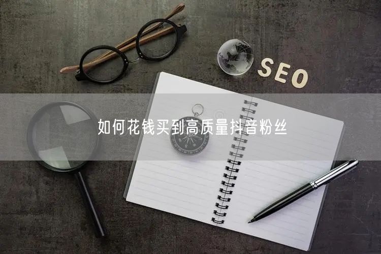 如何花钱买到高质量抖音粉丝