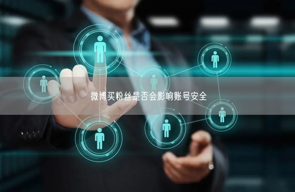 微博买粉丝是否会影响账号安全