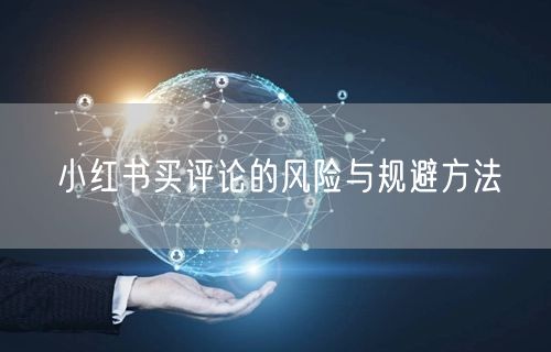 小红书买评论的风险与规避方法