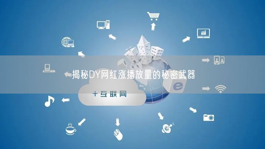 揭秘DY网红涨播放量的秘密武器