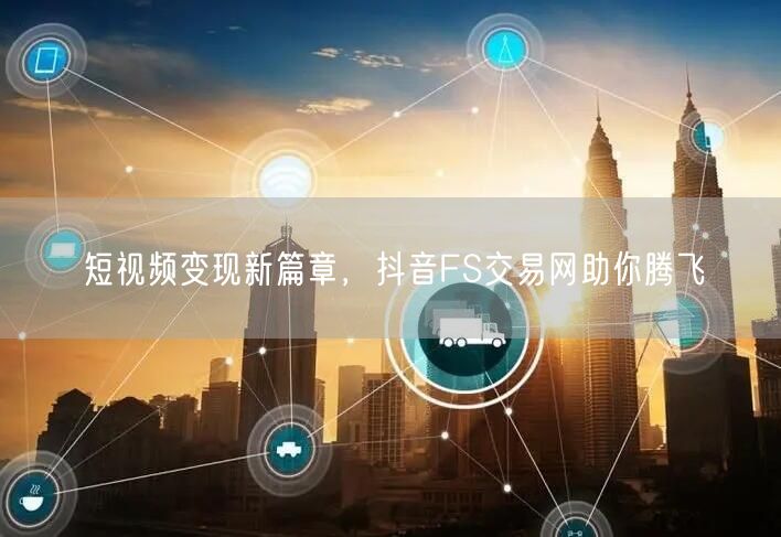短视频变现新篇章，抖音FS交易网助你腾飞