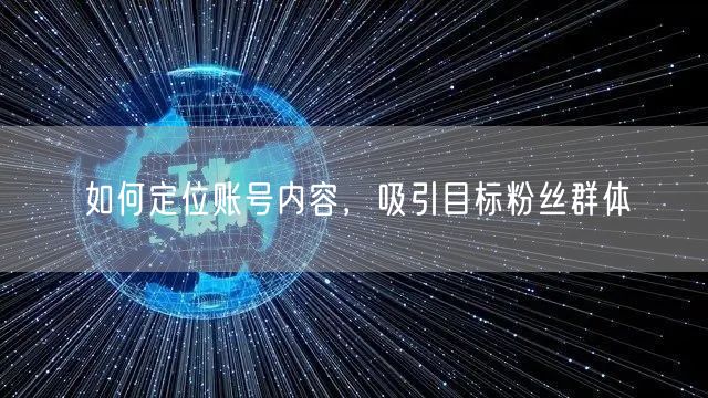 如何定位账号内容，吸引目标粉丝群体