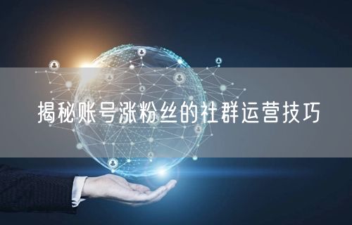 揭秘账号涨粉丝的社群运营技巧