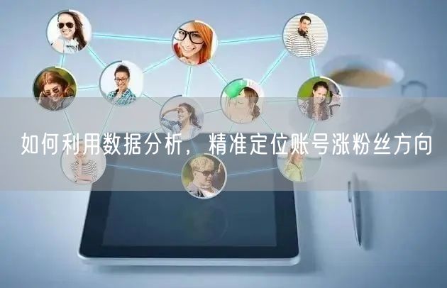 如何利用数据分析，精准定位账号涨粉丝方向