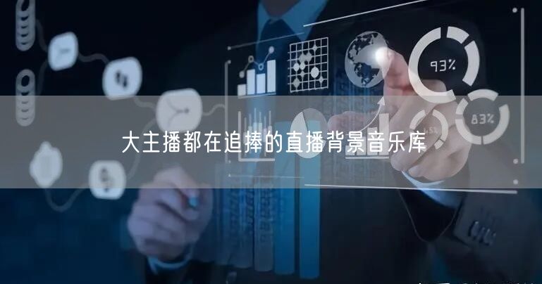 大主播都在追捧的直播背景音乐库