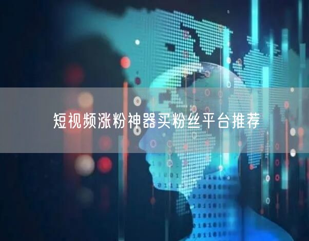 短视频涨粉神器买粉丝平台推荐