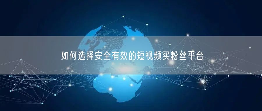 如何选择安全有效的短视频买粉丝平台