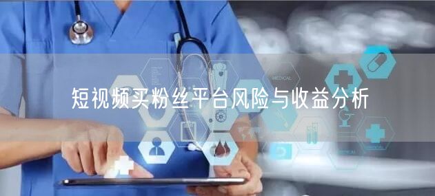 短视频买粉丝平台风险与收益分析