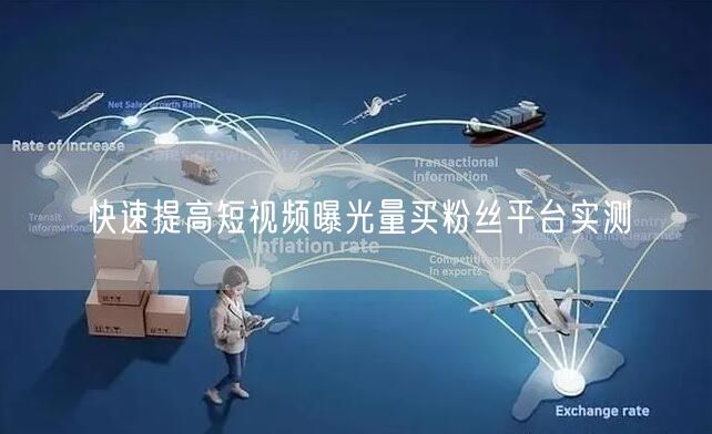 快速提高短视频曝光量买粉丝平台实测