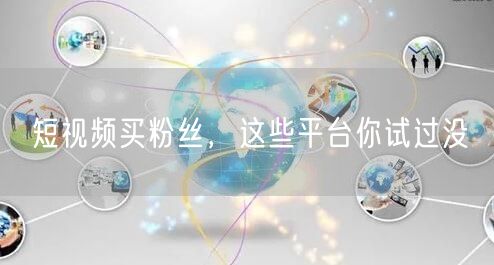短视频买粉丝，这些平台你试过没