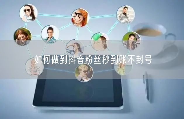 如何做到抖音粉丝秒到账不封号