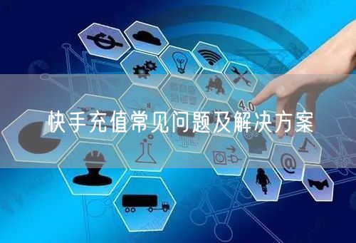 快手充值常见问题及解决方案