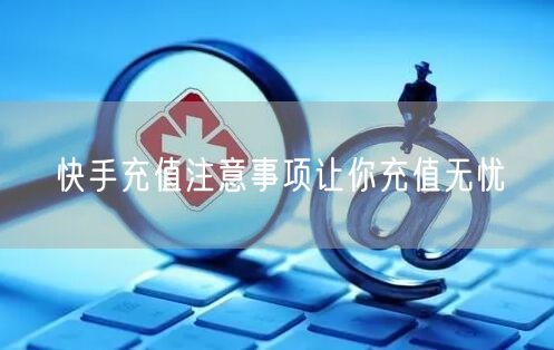 快手充值注意事项让你充值无忧
