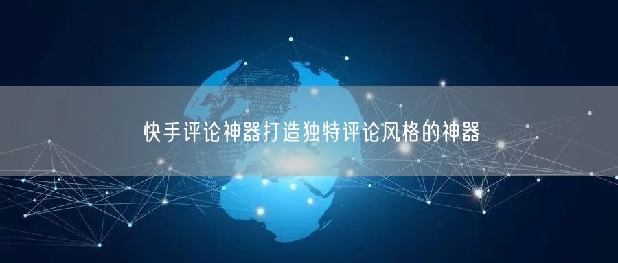 快手评论神器打造独特评论风格的神器