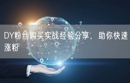 DY粉丝购买实战经验分享，助你快速涨粉