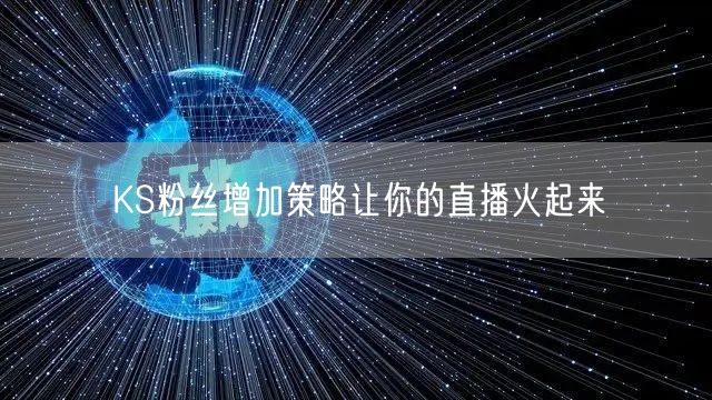 KS粉丝增加策略让你的直播火起来