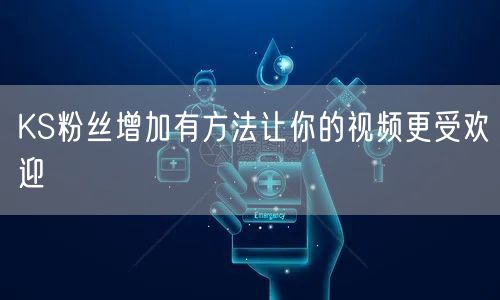 KS粉丝增加有方法让你的视频更受欢迎