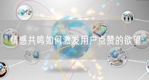 情感共鸣如何激发用户点赞的欲望