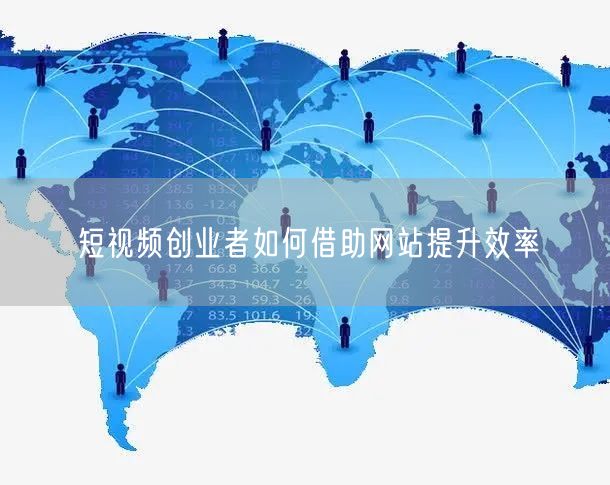 短视频创业者如何借助网站提升效率