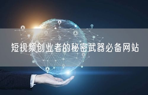 短视频创业者的秘密武器必备网站