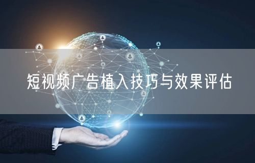 短视频广告植入技巧与效果评估
