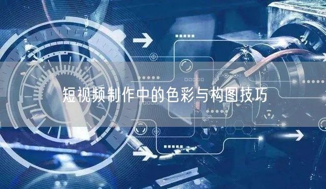 短视频制作中的色彩与构图技巧