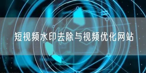 短视频水印去除与视频优化网站
