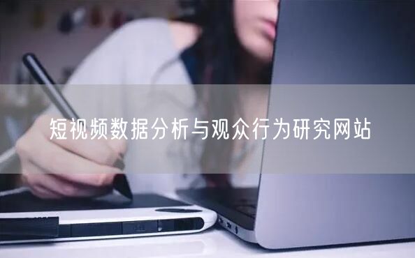 短视频数据分析与观众行为研究网站