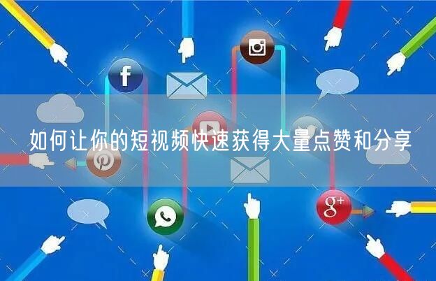 如何让你的短视频快速获得大量点赞和分享