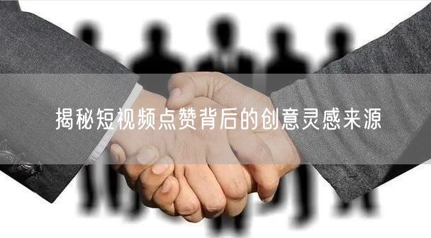 揭秘短视频点赞背后的创意灵感来源