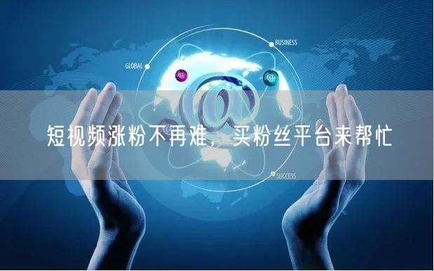 短视频涨粉不再难，买粉丝平台来帮忙