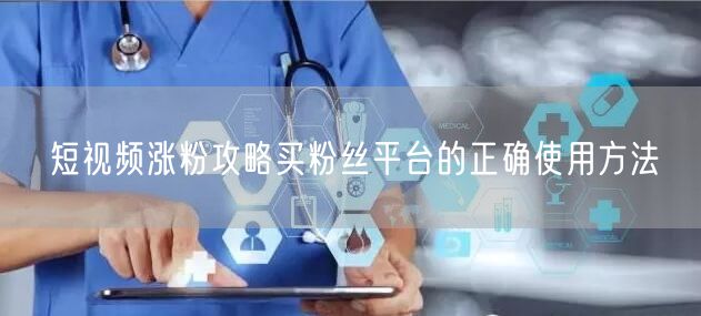 短视频涨粉攻略买粉丝平台的正确使用方法