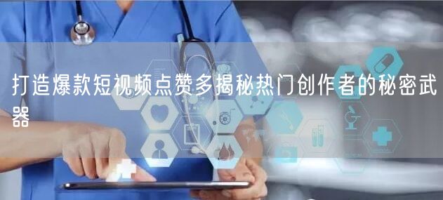打造爆款短视频点赞多揭秘热门创作者的秘密武器
