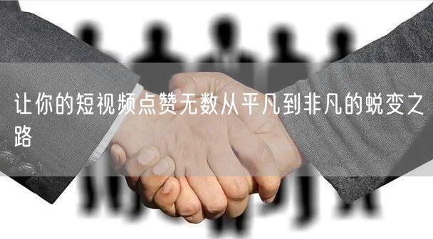 让你的短视频点赞无数从平凡到非凡的蜕变之路