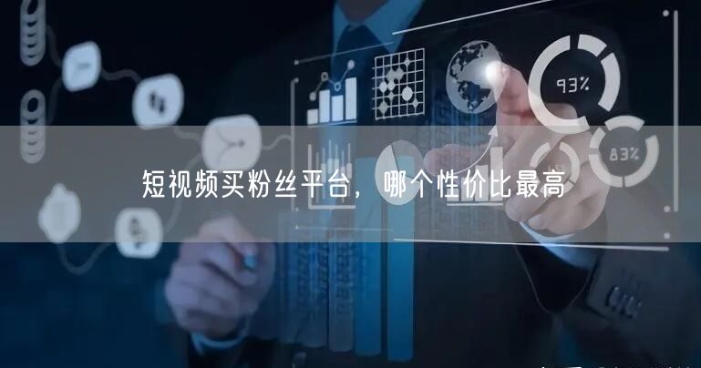 短视频买粉丝平台，哪个性价比最高