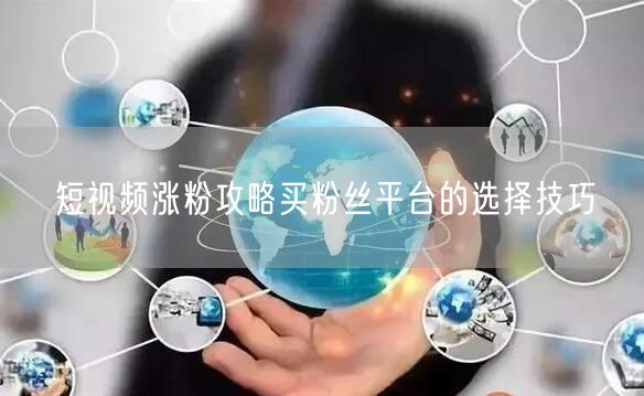 短视频涨粉攻略买粉丝平台的选择技巧